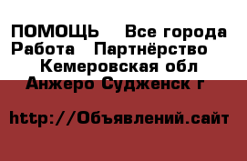 ПОМОЩЬ  - Все города Работа » Партнёрство   . Кемеровская обл.,Анжеро-Судженск г.